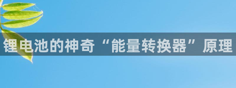 okpay钱包app官网：锂电池的神奇“能量转换器”原理